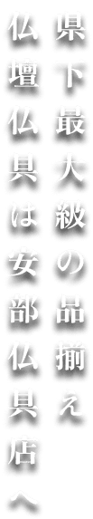 県下最大級の品揃え仏壇仏具は安部仏具店へ