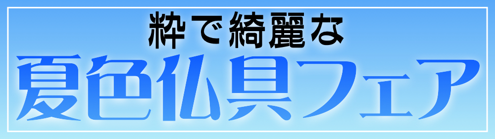 					粋で綺麗な夏色仏具フェア				